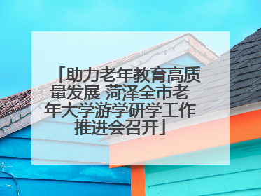 助力老年教育高质量发展 菏泽全市老年大学游学研学工作推进会召开